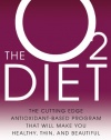 The O2 Diet: The Cutting Edge Antioxidant-Based Program That Will Make You Healthy, Thin, and Beautiful