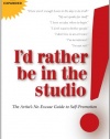 I'd Rather Be in the Studio: The Artist's No-Excuse Guide to Self-Promotion