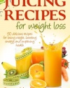 Juicing Recipes for Weight Loss: Lose Weight, Gain Energy And Improve Health with Delicious Juice Recipes