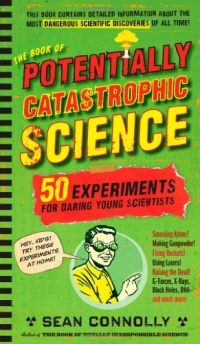 The Book of Potentially Catastrophic Science: 50 Experiments for Daring Young Scientists