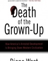 The Death of the Grown-Up: How America's Arrested Development Is Bringing Down Western Civilization