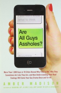 Are All Guys Assholes?: More Than 1,000 Guys in 10 Cities Reveal Why They're Not, Why They Sometimes Act Like They Are, and How Understanding Their ... Will Solve Your Guy Drama Once and For All