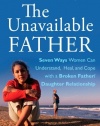 The Unavailable Father: Seven Ways Women Can Understand, Heal, and Cope with a Broken Father-Daughter Relationship