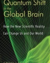 Quantum Shift in the Global Brain: How the New Scientific Reality Can Change Us and Our World