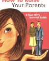 How to Raise Your Parents: A Teen Girl's Survival Guide