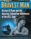 The Bravest Man: Richard O'Kane and the Amazing Submarine Adventures of the USS Tang