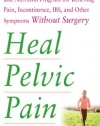 Heal Pelvic Pain: The Proven Stretching, Strengthening, and Nutrition Program for Relieving Pain, Incontinence,& I.B.S, and Other Symptoms Without Surgery