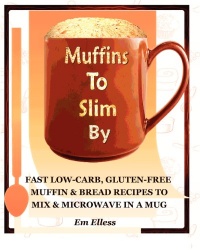 Muffins to Slim By: Fast Low-Carb, Gluten-Free  Bread & Muffin Recipes to Mix and Microwave in a Mug (Volume 1)