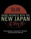 Doing Business with the New Japan: Succeeding in America's Richest International Market