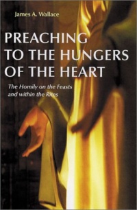 Preaching to the Hungers of the Heart: Preaching on the Feasts and Within the Rites