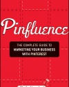 Pinfluence: The Complete Guide to Marketing Your Business with Pinterest