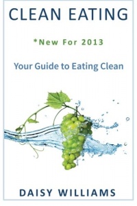 Clean Eating: *New For 2013 - Your Guide to Eating Clean