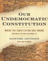 Our Undemocratic Constitution: Where the Constitution Goes Wrong (And How We the People Can Correct It)