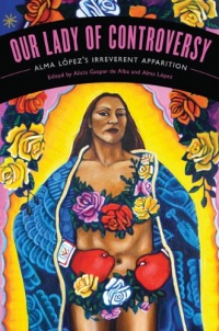 Our Lady of Controversy: Alma López's Irreverent Apparition (Chicana Matters)