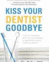 Kiss Your Dentist Goodbye: A Do-It-Yourself Mouth Care System for Healthy, Clean Gums and Teeth