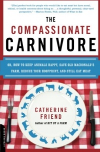 The Compassionate Carnivore: Or, How to Keep Animals Happy, Save Old MacDonald's Farm, Reduce Your Hoofprint, and Still Eat Meat