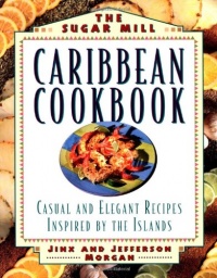 The Sugar Mill Caribbean Cookbook: Casual and Elegant Recipes Inspired by the Islands