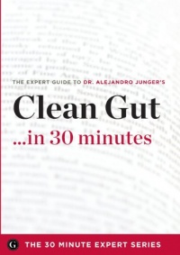 Clean Gut ...in 30 Minutes - The Expert Guide to Alejandro Junger's Critically Acclaimed Book