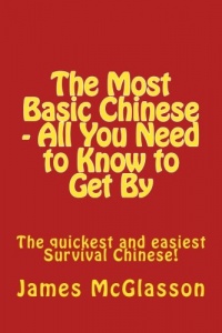 The Most Basic Chinese - All You Need to Know to Get By: The quickest and easiest survival Chinese! (Volume 1) (Chinese Edition)