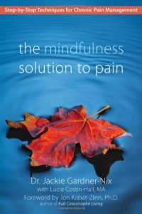 The Mindfulness Solution to Pain: Step-by-Step Techniques for Chronic Pain Management