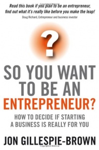 So You Want To Be An Entrepreneur: How to decide if starting a business is really for you