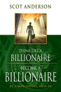 Think Like a Billionaire, Become a Billionaire: As a Man Thinks, So Is He