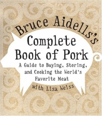 Bruce Aidells's Complete Book of Pork: A Guide to Buying, Storing, and Cooking the World's Favorite Meat