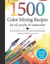 1,500 Color Mixing Recipes for Oil, Acrylic & Watercolor: Achieve precise color when painting landscapes, portraits, still lifes, and more