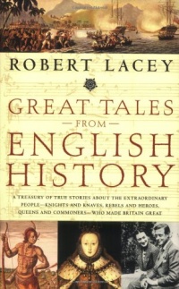 Great Tales from English History: A Treasury of True Stories about the Extraordinary People -- Knights and Knaves, Rebels and Heroes, Queens and Commoners -- Who Made Britain Great