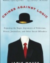 Crimes Against Logic: Exposing the Bogus Arguments of Politicians, Priests, Journalists, and Other Serial Offenders