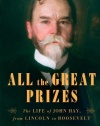 All the Great Prizes: The Life of John Hay, from Lincoln to Roosevelt