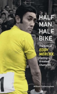 Half Man, Half Bike: The Life of Eddy Merckx, Cycling's Greatest Champion