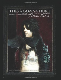 This Is Gonna Hurt: Music, Photography and Life Through the Distorted Lens of Nikki Sixx