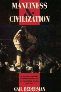 Manliness and Civilization: A Cultural History of Gender and Race in the United States, 1880-1917 (Women in Culture and Society)