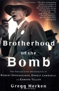 Brotherhood of the Bomb: The Tangled Lives and Loyalties of Robert Oppenheimer, Ernest Lawrence, and Edward Teller