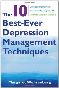 The 10 Best-Ever Depression Management Techniques: Understanding How Your Brain Makes You Depressed and What You Can Do to Change It