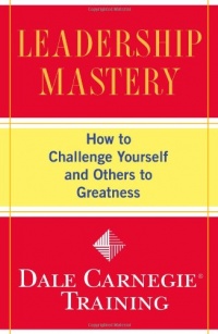 Leadership Mastery: How to Challenge Yourself and Others to Greatness (Dale Carnegie Training)