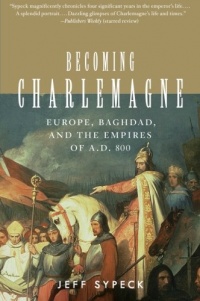 Becoming Charlemagne: Europe, Baghdad, and the Empires of A.D. 800