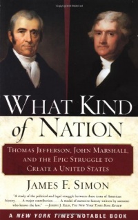 What Kind of Nation: Thomas Jefferson, John Marshall, and the Epic Struggle to Create a United States