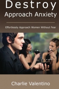 Destroy Approach Anxiety: Effortlessly Approach Women Without Fear