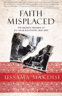 Faith Misplaced: The Broken Promise of U.S.-Arab Relations: 1820-2001