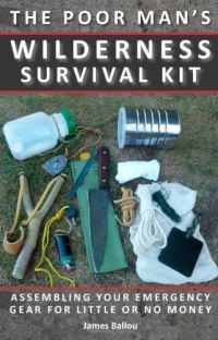 Poor Man's Wilderness Survival Kit: Assembling Your Emergency Gear for Little or No Money