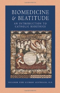 Biomedicine and Beatitude: An Introduction to Catholic Bioethics (Catholic Moral Thought)