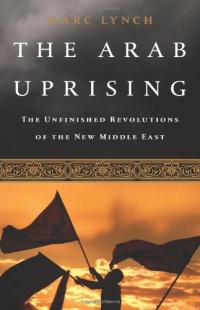 The Arab Uprising: The Unfinished Revolutions of the New Middle East