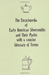 The Encyclopedia of Early American Silversmiths and Their Marks with a concise Glossary of Terms: Revised and Edited by Rita R. Benson