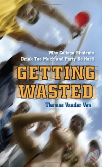 Getting Wasted: Why College Students Drink Too Much and Party So Hard