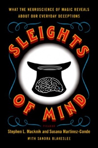 Sleights of Mind: What the Neuroscience of Magic Reveals About Our Everyday Deceptions