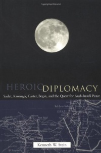 Heroic Diplomacy: Sadat, Kissinger, Carter, Begin and the Quest for Arab-Israeli Peace