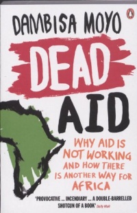 Dead Aid: Why Aid Makes Things Worse and How There Is Another Way for Africa