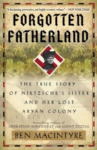 Forgotten Fatherland: The True Story of Nietzsche's Sister and Her Lost Aryan Colony